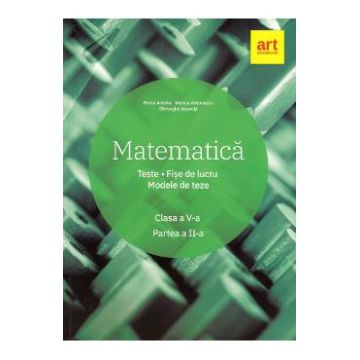 Matematica - Clasa 5 - Partea 2 - Teste. Fise de lucru. Modele de teze - Marius Antonescu, Florin Antohe