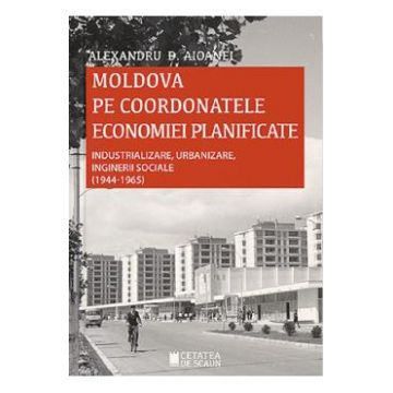 Moldova pe coordonatele economiei planificate - Alexandru D. Aioanei