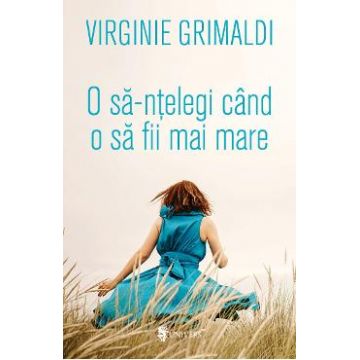 O sa-ntelegi cand o sa fii mai mare - Virginie Grimaldi