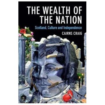 The Wealth of the Nation: Scotland, Culture and Independence - Cairns Craig