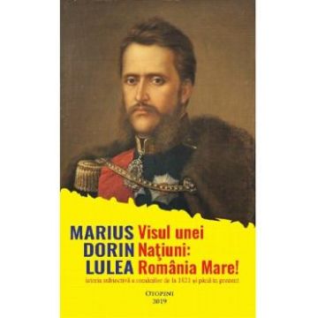 Visul unei natiuni: Romania Mare! - Marius Dorin Lulea