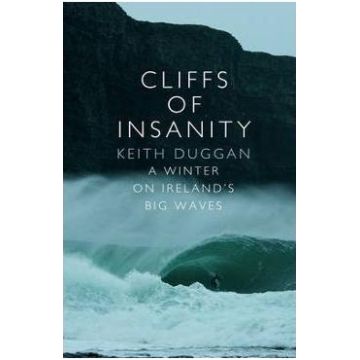 Cliffs Of Insanity: A Winter On Ireland's Big Waves - Keith Duggan