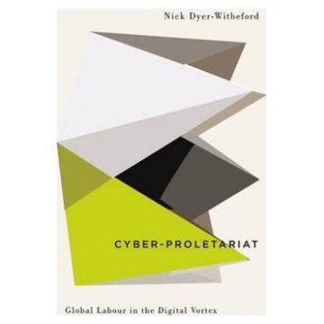 Cyber-Proletariat: Global Labour in the Digital Vortex - Nick Dyer-Witheford