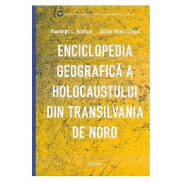 Enciclopedia geografica a Holocaustului din Transilvania de Nord - Randolph L. Braham, Zoltan Tibori Szabo