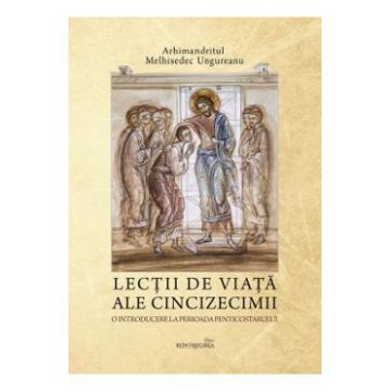 Lectii de viata ale Cincizecimii - Melhisedec Ungureanu