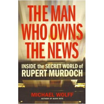 The Man Who Owns the News - Michael Wolff