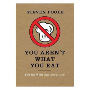 You Aren't What You Eat: Fed Up with Gastroculture - Steven Poole