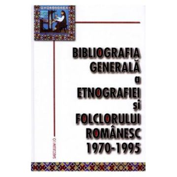 Bibliografia generala a etnografiei si folclorului romanesc 1970-1995