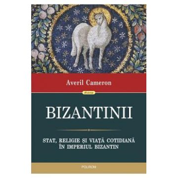 Bizantinii. Stat, religie si viata cotidiana in Imperiul Bizantin - Averil Cameron