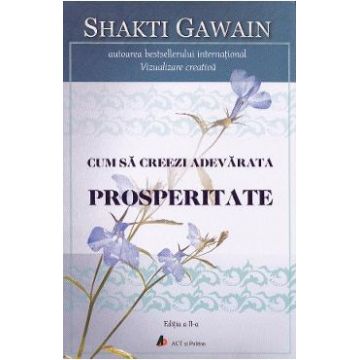 Cum sa creezi adevarata prosperitate. Ed.2 - Shakti Gawain