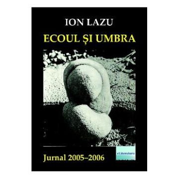 Ecoul si umbra. Jurnal 2005-2006 - Ion Lazu