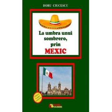 La umbra unui sombrero, prin Mexic - Doru Ciucescu