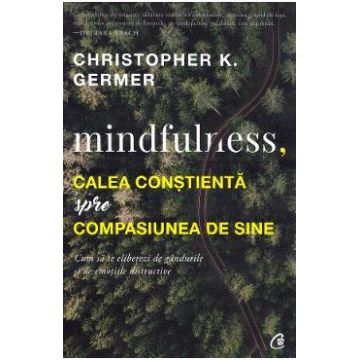 Mindfulness, calea constienta spre compasiunea de sine - Christopher K. Germer