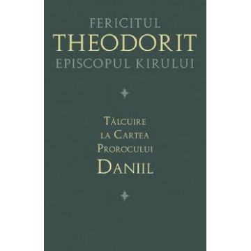 Talcuire la Cartea Prorocului Daniil - Fericitul Theodorit Episcopul Kirului