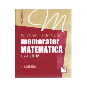 Memorator matematica - Clasele 9-12 - Algebra - Petre Simion, Victor Nicolae