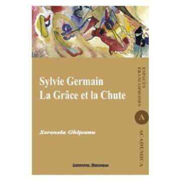 Sylvie Germain. La Grace et la Chute - Serenela Ghiteanu