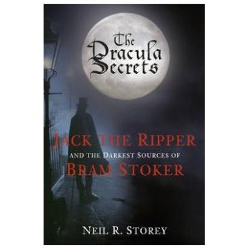 The Dracula Secrets: Jack the Ripper and the Darkest Sources of Bram Stoker - Neil Storey