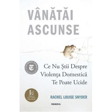 Vanatai ascunse: Ce nu stii despre violenta domestica te poate ucide - Rachel Louise Snyder