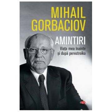 Amintiri. Viata mea inainte si dupa perestroika - Mihail Gorbaciov