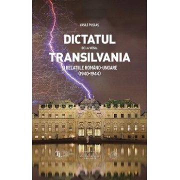 Dictatul de la Viena, Transilvania si relatiile romano-ungare (1940-1944) - Vasile Puscas
