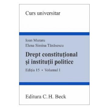 Drept constitutional si institutii politice Vol.1 Ed.15 - Ioan Muraru, Elena Simina Tanasescu