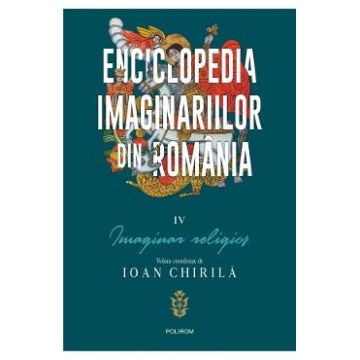 Enciclopedia imaginariilor din Romania Vol.4: Imaginar religios - Ioan Chirila