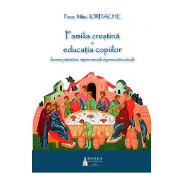 Familia crestina si educatia copiilor - Preot Mihai Iordache