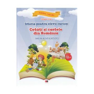 Istoria pentru elevii curiosi. Cetati si castele din Romania - Caiet de lectura si activitati - Magda Stan