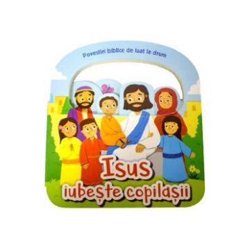 Isus iubeste copilasii. Povestiri biblice de luat la drum