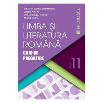 Limba romana - Clasa 11 - Ghid de pregatire - Cristian Ciocaniu, Viorica Avram, Dorica Boltasu Nicolae, Mioara Coltea