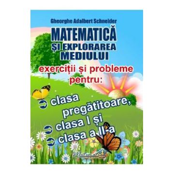 Matematica si explorarea mediului. Exercitii si probleme - Clasa pregatitoare, Clasa 1, Clasa 2 - Gheorghe-Adalbert Schneider