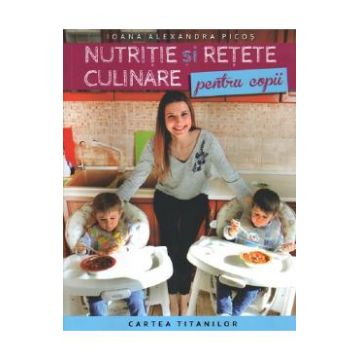 Nutritie si retete culinare pentru copii - Ioana Alexandra Picos