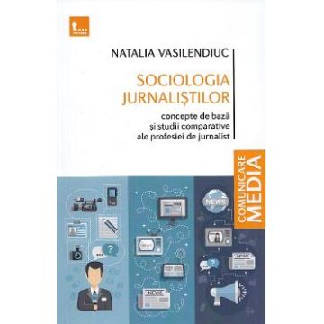 Sociologia jurnalistilor. Concepte de baza si studii comparative ale profesiei de jurnalist - Natalia Vasilendiuc