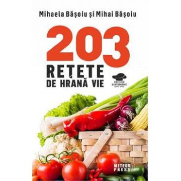 203 retete de hrana vie - Mihaela Basoiu, Mihai Basoiu