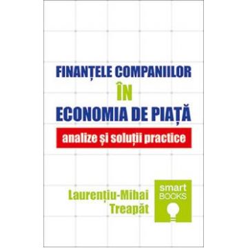 Finantele companiilor in economia de piata. Analize si solutii practice - Laurentiu-Mihai Treapat