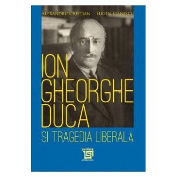 Ion Gheorghe Duca si tragedia liberala - Alexandru Cristian, Eugen Stanescu