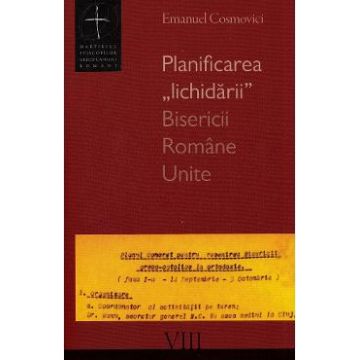 Planificarea lichidarii Bisericii Romane Unite - Emanuel Cosmovici