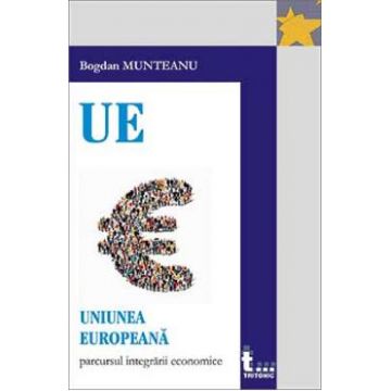 Uniunea Europeana: parcursul integrarii economice - Bogdan Munteanu