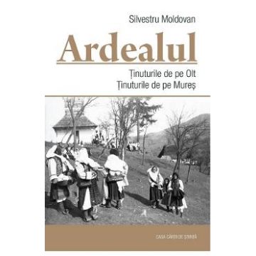 Ardealul. Tinuturile de pe Olt. Tinuturile de pe Mures - Silvestru Moldovan