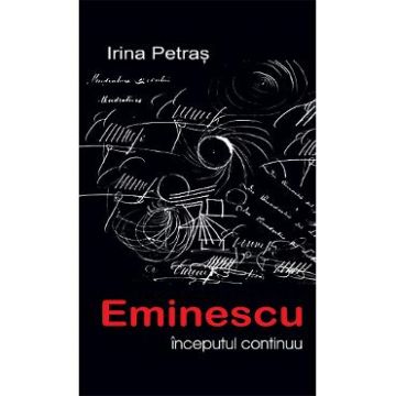 Eminescu: Inceputul continuu - Irina Petras