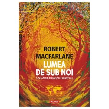 Lumea de sub noi - Robert Macfarlane