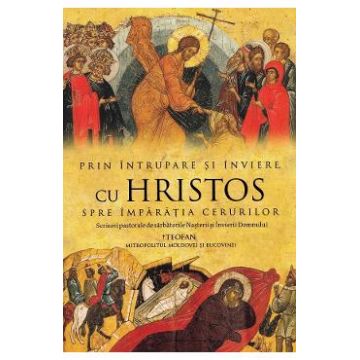 Prin Intrupare si Inviere, cu Hristos spre Imparatia Cerurilor - Teofan, Mitropolitul Moldovei si Bucovinei