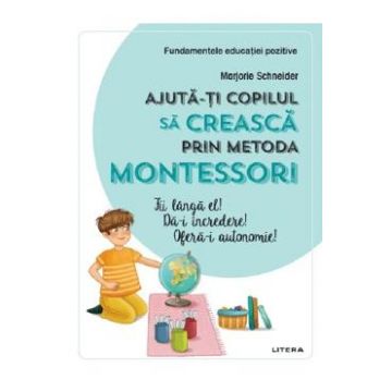 Ajuta-ti copilul sa creasca prin metoda Montessori - Marjorie Schneider