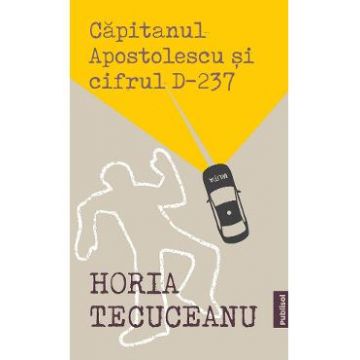 Capitanul Apostolescu si Cifrul D237 - Horia Tecuceanu