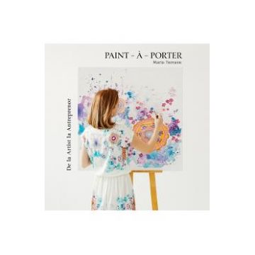 Paint-a-Porter. De la artist la antreprenor - Maria Tureanu