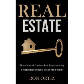 Real Estate: The Advanced Guide to Real Estate Investing - Ron Ortiz
