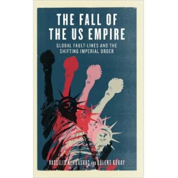 The Fall of the US Empire : Global Fault-Lines and the Shifting Imperial Order - Vassilis K. Fouskas, Bulent Goekay