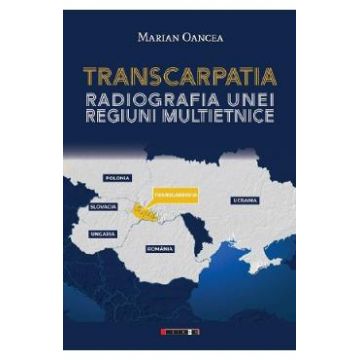 Transcarpatia. Radiografia unei regiuni multietnice - Marian Oancea