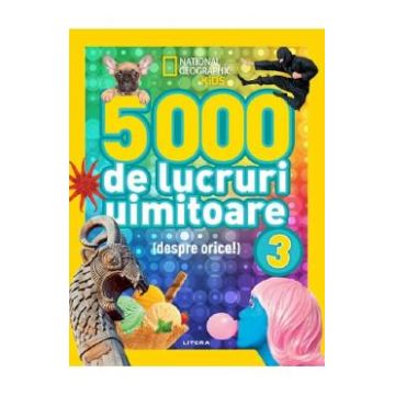 5000 de lucruri uimitoare (despre orice!) Vol.3. National Geographic Kids