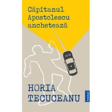 Capitanul Apostolescu ancheteaza - Horia Tecuceanu